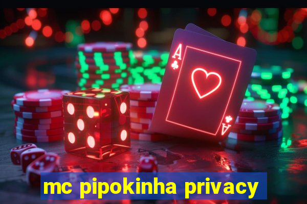 mc pipokinha privacy